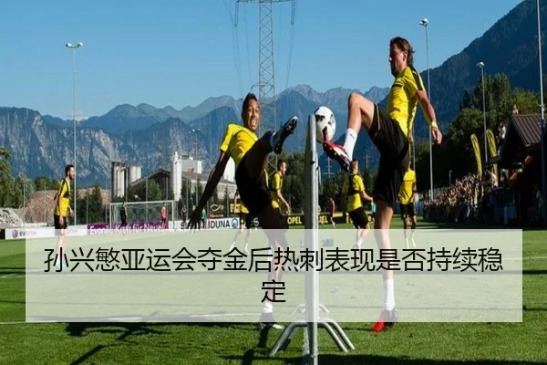 孙兴慜亚运会夺金后热刺表现是否持续稳定（yinghuang）